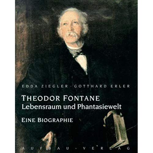 Theodor Fontane: Lebensraum Und Phantasiewelt : Eine Biographie