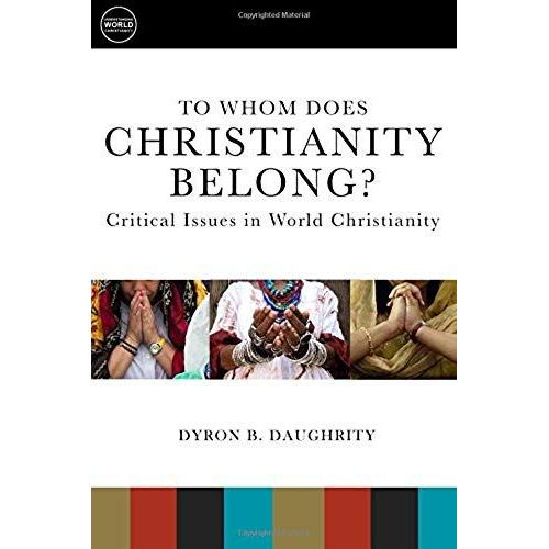 To Whom Does Christianity Belong?: Critical Issues In World Christianity
