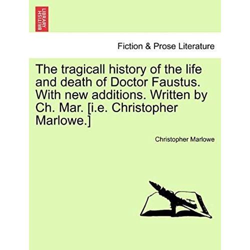 The Tragicall History Of The Life And Death Of Doctor Faustus. With New Additions. Written By Ch. Mar. [I.E. Christopher Marlowe.]