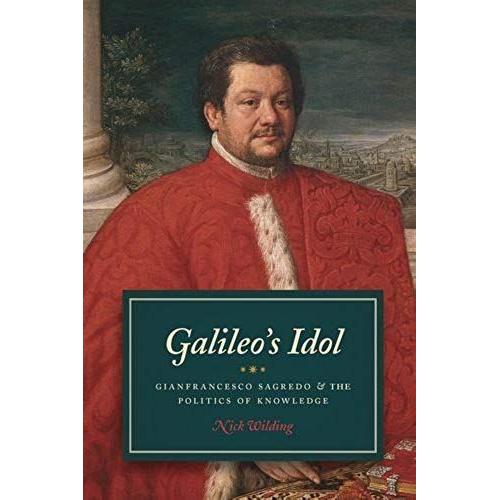 Galileo's Idol: Gianfrancesco Sagredo And The Politics Of Knowledge
