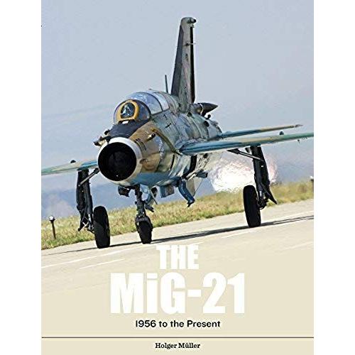 The Mig-21: The Legendary Fighter/Interceptor In Soviet And Worldwide Use, 1956 To The Present