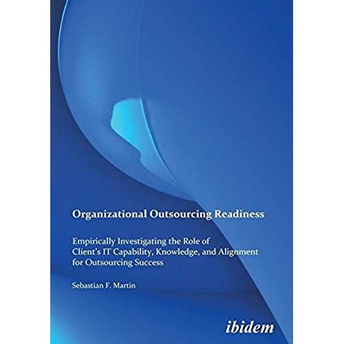 Organizational Outsourcing Readiness. Empirically Investigating The Role Of Client's It Capability, Knowledge, And Alignment For Outsourcing Success