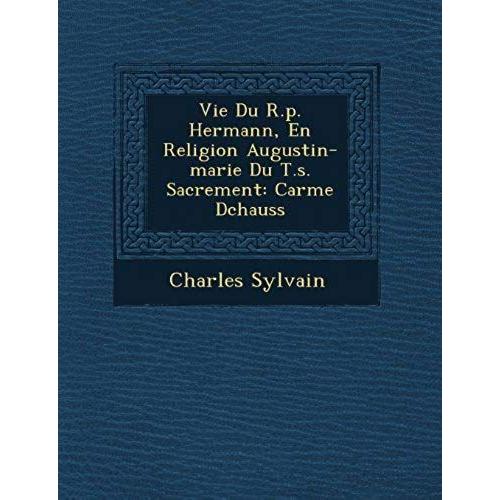 Vie Du R.P. Hermann, En Religion Augustin-Marie Du T.S. Sacrement: Carme D Chauss