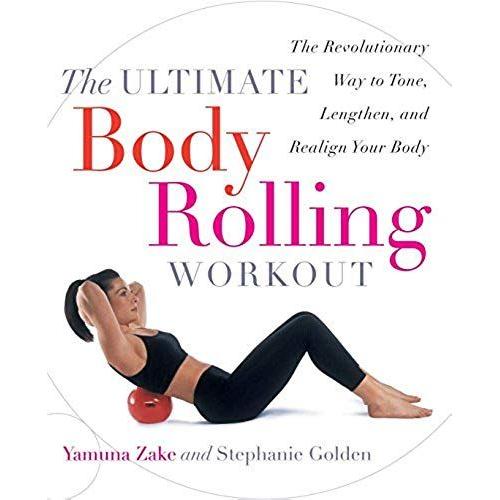 The Ultimate Body Rolling Workout : The Revolutionary Way To Tone, Lengthen, And Realign Your Body