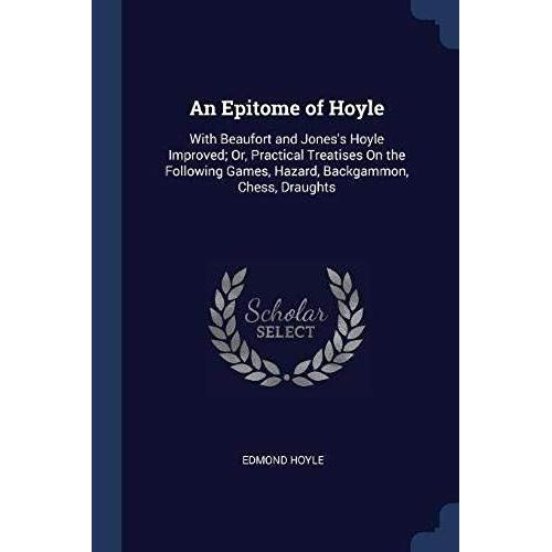 An Epitome Of Hoyle: With Beaufort And Jones's Hoyle Improved; Or, Practical Treatises On The Following Games, Hazard, Backgammon, Chess, D