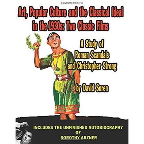 Art Popular Culture And The Classical Ideal In The 1930s A Study Of Roman Scandals And Christopher Strong: Includes The Unfinished Autobiography Of Do