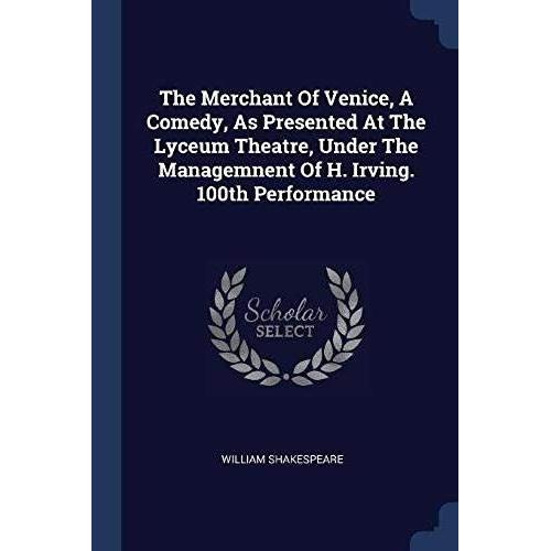 The Merchant Of Venice, A Comedy, As Presented At The Lyceum Theatre, Under The Managemnent Of H. Irving. 100th Performance