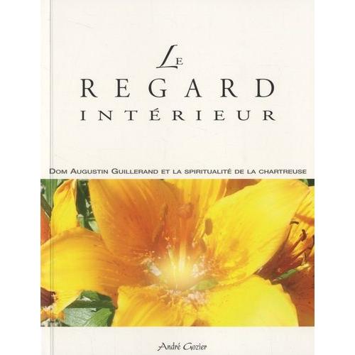 Le Regard Intérieur - Dom Augustin Guillerand Et La Spiritualité De La Chartreuse