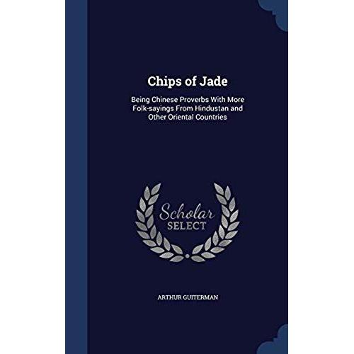 Chips Of Jade: Being Chinese Proverbs With More Folk-Sayings From Hindustan And Other Oriental Countries