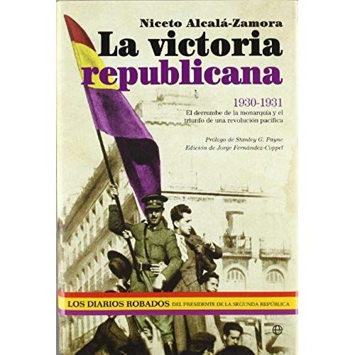 La Victoria Republicana, 1930-1931 : El Derrumbe De La Monarquía Y El Triunfo De Una Revolución Pacífica