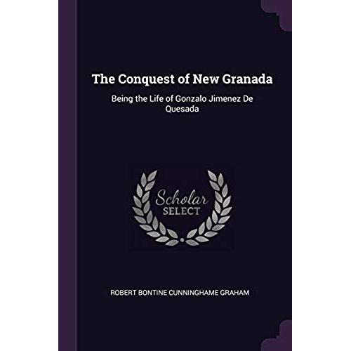 The Conquest Of New Granada: Being The Life Of Gonzalo Jimenez De Quesada