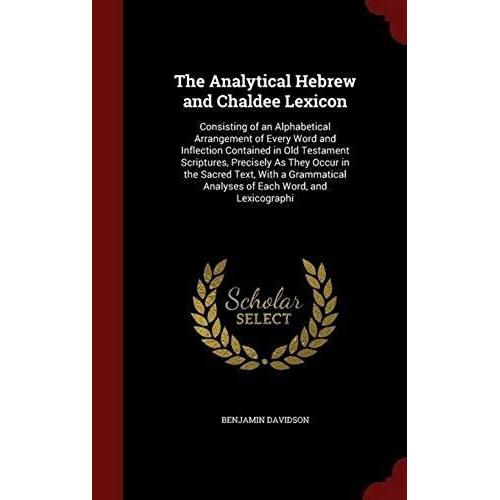 The Analytical Hebrew And Chaldee Lexicon: Consisting Of An Alphabetical Arrangement Of Every Word And Inflection Contained In Old Testament Scripture