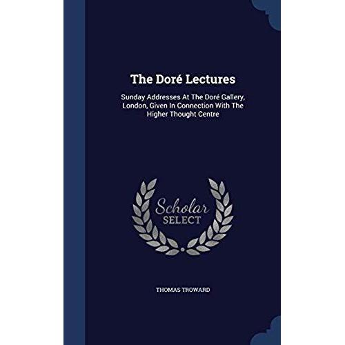 The Dore Lectures: Sunday Addresses At The Dore Gallery, London, Given In Connection With The Higher Thought Centre