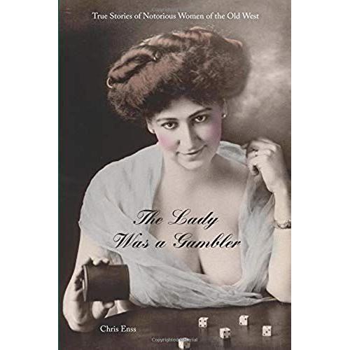 The Lady Was A Gambler: True Stories Of Notorious Cardsharps Of The Old West