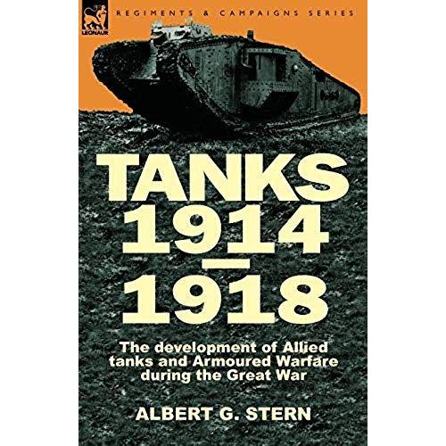 Tanks 1914-1918; The Development Of Allied Tanks And Armoured Warfare During The Great War