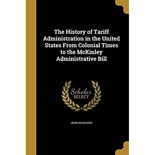 The History Of Tariff Administration In The United States From Colonial Times To The Mckinley Administrative Bill