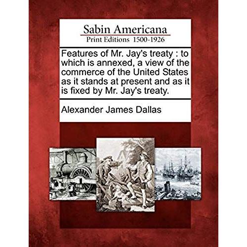Features Of Mr. Jay's Treaty: To Which Is Annexed, A View Of The Commerce Of The United States As It Stands At Present And As It Is Fixed By Mr. Jay