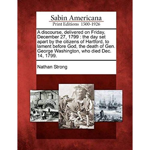 A Discourse, Delivered On Friday, December 27, 1799: The Day Set Apart By The Citizens Of Hartford, To Lament Before God, The Death Of Gen. George Was