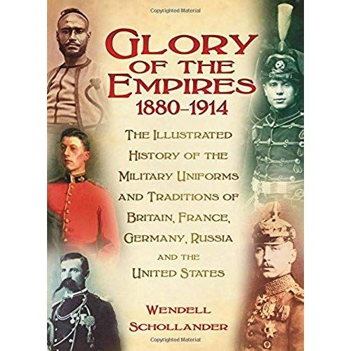 The Glory Of The Empires 1880-1914: The Illustrated History Of The Uniforms And Traditions Of Britain, France, Germany, Russia And The United States