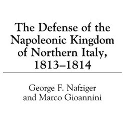 The Defense Of The Napoleonic Kingdom Of Northern Italy, 1813-1814