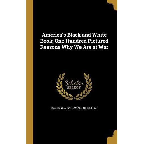 America's Black And White Book; One Hundred Pictured Reasons Why We Are At War
