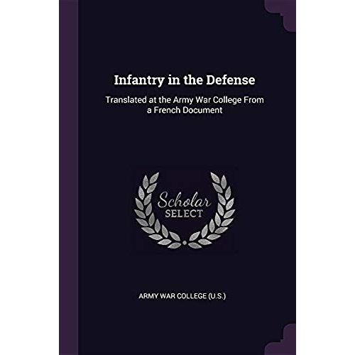 Infantry In The Defense: Translated At The Army War College From A French Document