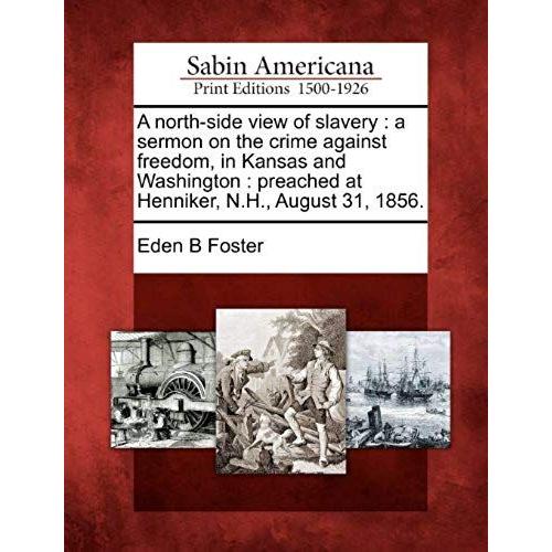 A North-Side View Of Slavery: A Sermon On The Crime Against Freedom, In Kansas And Washington: Preached At Henniker, N.H., August 31, 1856.