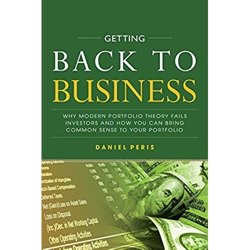 Getting Back To Business: Why Modern Portfolio Theory Fails Investors And How You Can Bring Common Sense To Your Portfolio