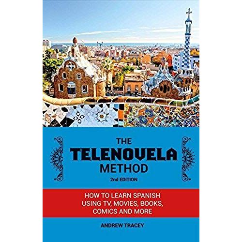 The Telenovela Method, 2nd Edition: How To Learn Spanish Using Tv, Movies, Books, Comics, And More Volume 1