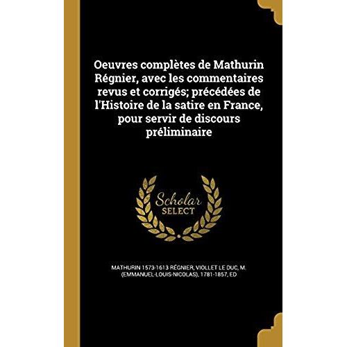 Oeuvres Completes De Mathurin Regnier, Avec Les Commentaires Revus Et Corriges; Precedees De L'histoire De La Satire En France, Pour Servir De Discours Preliminaire