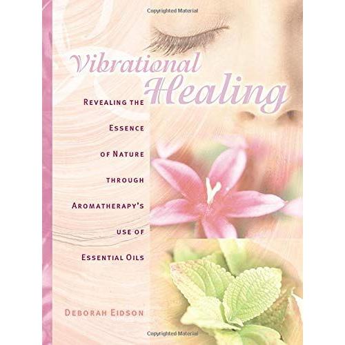 Vibrational Healing: Revealing The Essence Of Nature Through Aromatherapy And Essential Oils