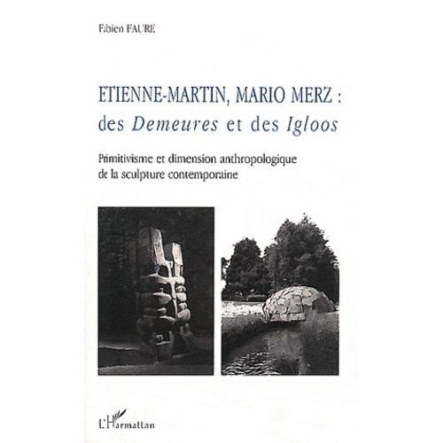 Etienne-Martin, Mario Merz : Des Demeures Et Des Igloos - Primitivisme Et Dimension Anthropologique De La Sculpture Contemporaine