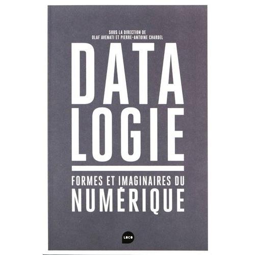 Datalogie - Formes Et Imaginaires Du Numérique