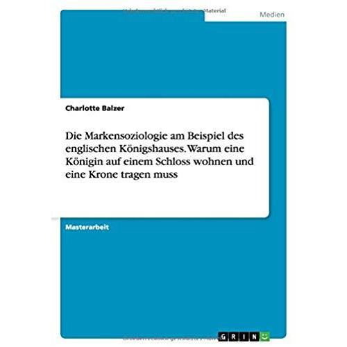 Die Markensoziologie Am Beispiel Des Englischen Königshauses. Warum Eine Königin Auf Einem Schloss Wohnen Und Eine Krone Tragen Muss