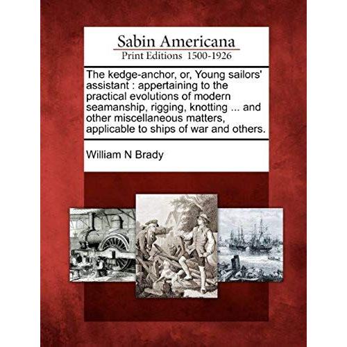 The Kedge-Anchor, Or, Young Sailors' Assistant: Appertaining To The Practical Evolutions Of Modern Seamanship, Rigging, Knotting ... And Other Miscell
