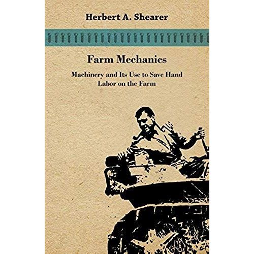 Farm Mechanics - Machinary And Its Use To Save Hand Labor On The Farm. Includeing Tools, Shop Work, Driving And Driven Machines, Farm Waterworks, Care