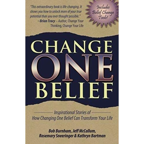 Change One Belief - Inspirational Stories Of How Changing Just One Belief Can Transform Your Life
