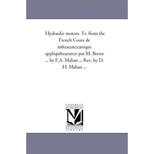 Hydraulic Motors. Tr. From The French Cours De Mecanique Appliquee Par M. Bresse ... By F.A. Mahan ... Rev. By D. H. Mahan ...