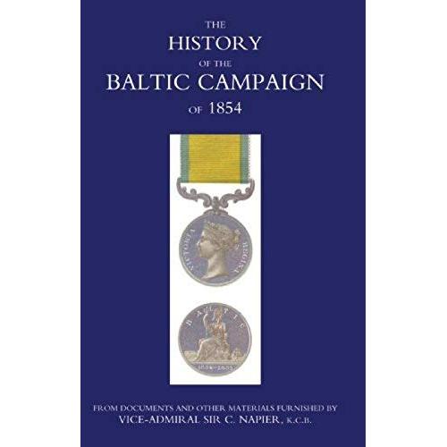 History Of The Baltic Campaign Of 1854, From Documents And Other Materials Furnished By Vice-Admiral Sir C. Napier