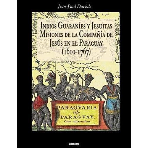 Indios Guaranies Y Jesuitas Misiones De La Compañia De Jesus En El Paraguay (1610-1767)