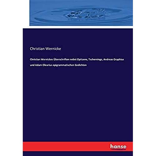 Christian Wernickes Überschriften Nebst Opitzens, Tschernings, Andreas Gryphius Und Adam Olearius Epigrammatischen Gedichten