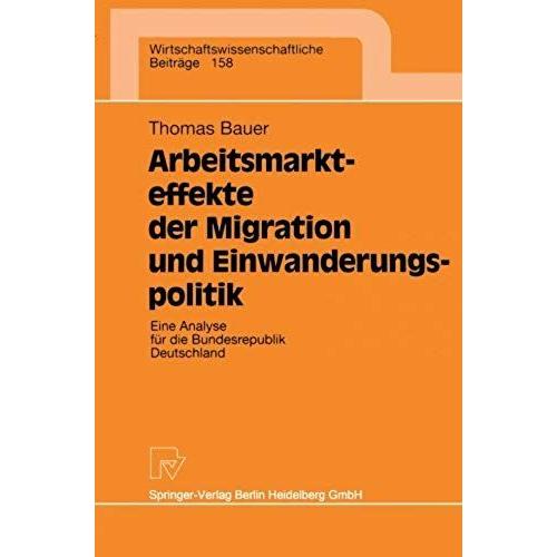 Arbeitsmarkteffekte Der Migration Und Einwanderungspolitik: Eine Analyse Fuer Die Bundesrepublik Deutschland (Wirtschaftswissenschaftliche Beitraege)