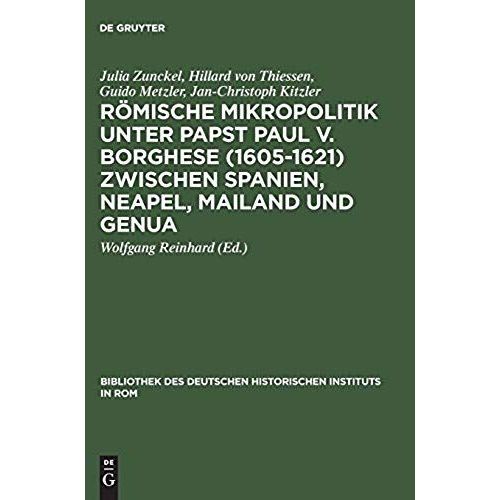 Römische Mikropolitik Unter Papst Paul V. Borghese (1605-1621) Zwischen Spanien, Neapel, Mailand Und Genua