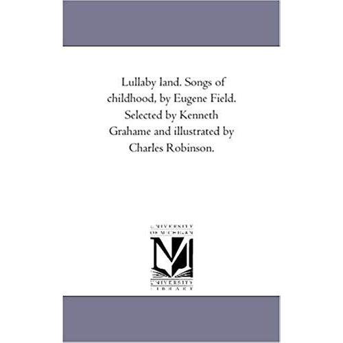 Lullaby Land. Songs Of Childhood, By Eugene Field. Selected By Kenneth Grahame And Illustrated By Charles Robinson.