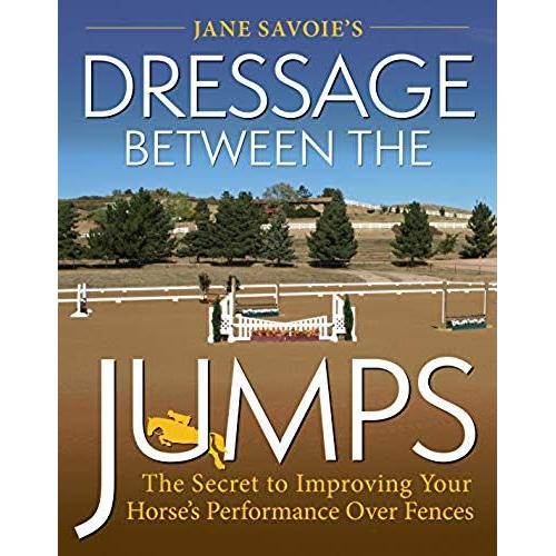 Jane Savoie's Dressage Between The Jumps: The Secret To Improving Your Horse's Performance Over Fences