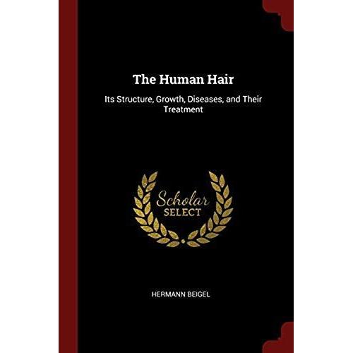 The Human Hair: Its Structure, Growth, Diseases, And Their Treatment