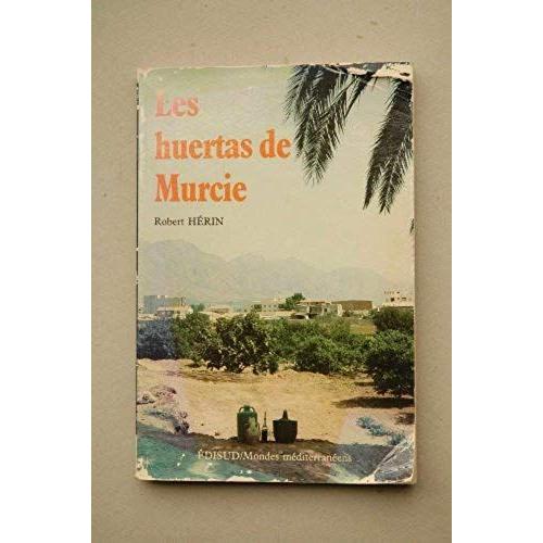 Les Huertas De Murcie - Les Hommes, La Terre Et L'eau Dans L'espagne Aride
