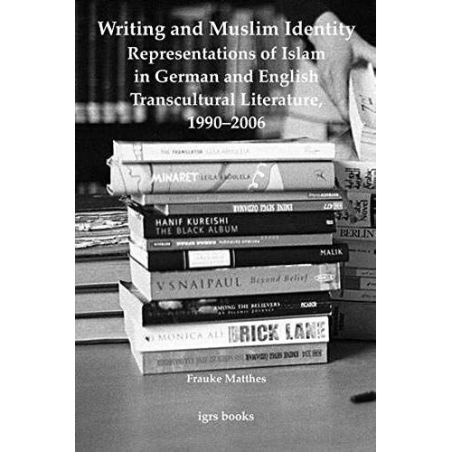 Writing And Muslim Identity: Representations Of Islam In German And English Transcultural Literature, 1990-2006