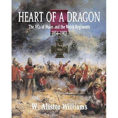 Heart Of A Dragon: The Vcs Of Wales And The Welsh Regiments, 1854-1902