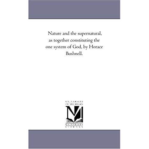 Nature And The Supernatural, As Together Constituting The One System Of God, By Horace Bushnell.